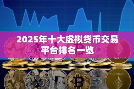 2025年十大虚拟货币交易平台排名一览