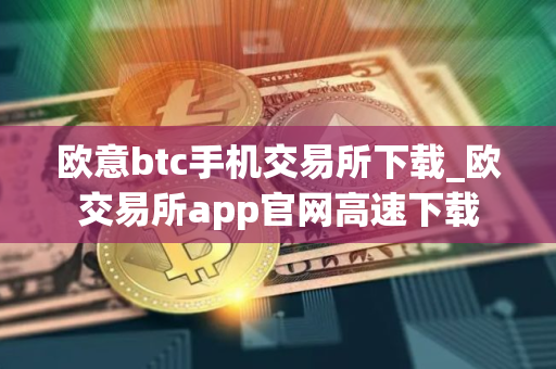 欧意btc手机交易所下载_欧交易所app官网高速下载