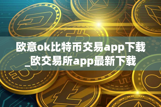 欧意ok比特币交易app下载_欧交易所app最新下载
