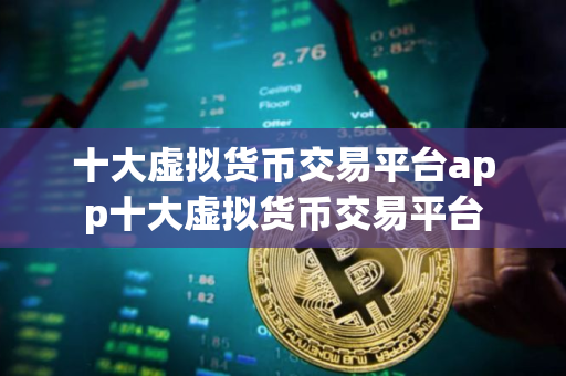 十大虚拟货币交易平台app十大虚拟货币交易平台