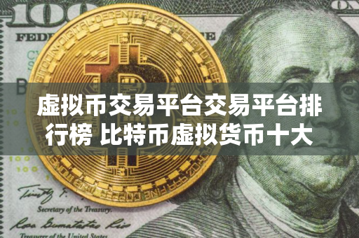 虚拟币交易平台交易平台排行榜 比特币虚拟货币十大比特币平台