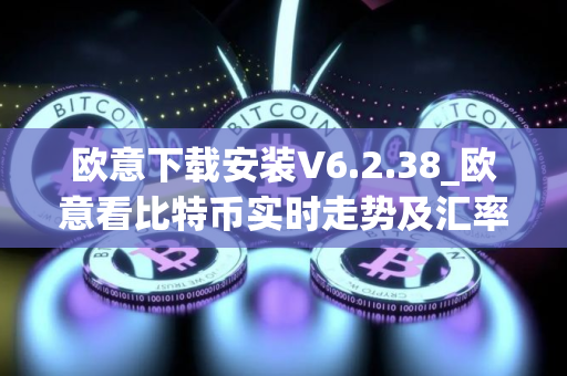 欧意下载安装V6.2.38_欧意看比特币实时走势及汇率