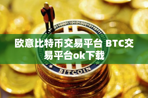 欧意比特币交易平台 BTC交易平台ok下载