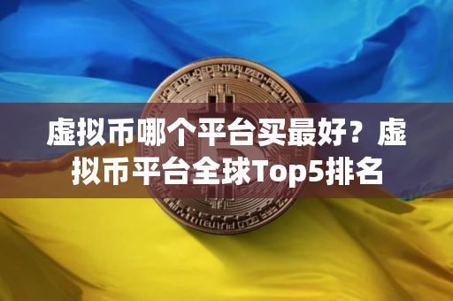 虚拟币哪个平台买最好？虚拟币平台全球Top5排名