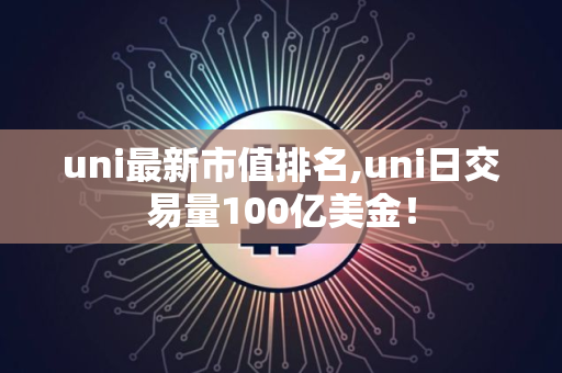 uni最新市值排名,uni日交易量100亿美金！