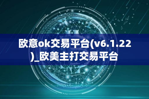 欧意ok交易平台(v6.1.22)_欧美主打交易平台