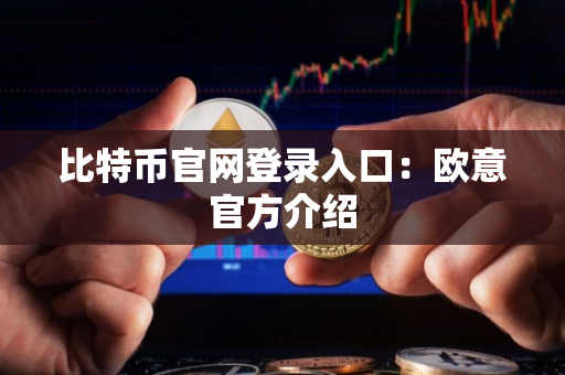 比特币官网登录入口：欧意官方介绍