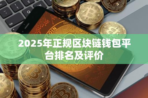 2025年正规区块链钱包平台排名及评价
