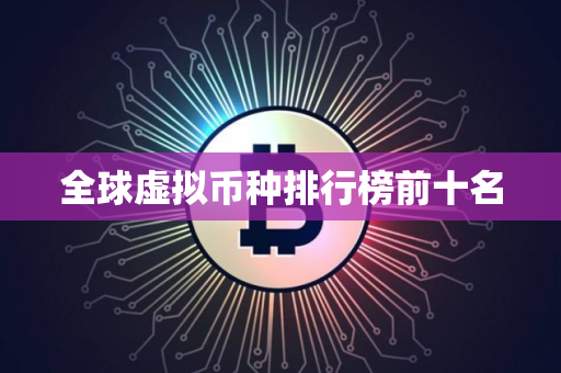 全球虚拟币种排行榜前十名