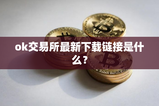 ok交易所最新下载链接是什么？