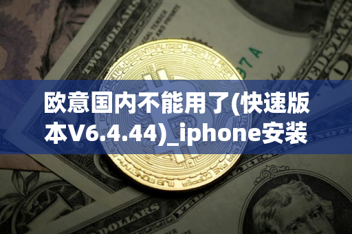欧意国内不能用了(快速版本V6.4.44)_iphone安装欧意