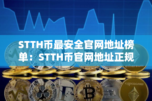 STTH币最安全官网地址榜单：STTH币官网地址正规官方排名