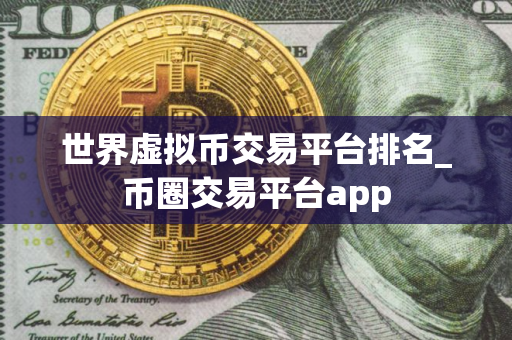 世界虚拟币交易平台排名_币圈交易平台app