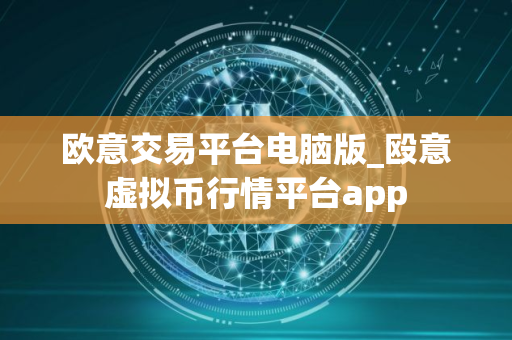 欧意交易平台电脑版_殴意虚拟币行情平台app