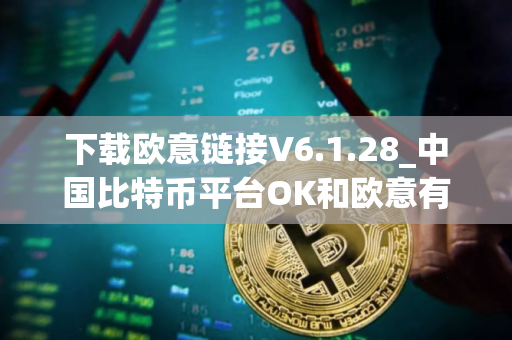 下载欧意链接V6.1.28_中国比特币平台OK和欧意有区别吗