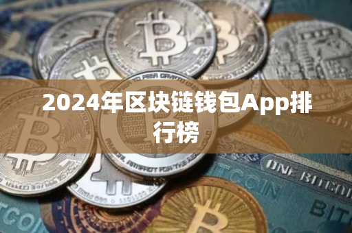 2024年区块链钱包App排行榜 2024年区块链钱包App排行榜