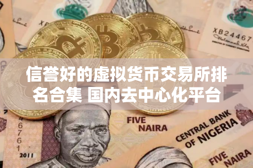 信誉好的虚拟货币交易所排名合集 国内去中心化平台