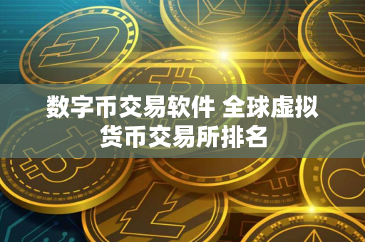 数字币交易软件 全球虚拟货币交易所排名