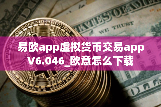 易欧app虚拟货币交易appV6.046_欧意怎么下载