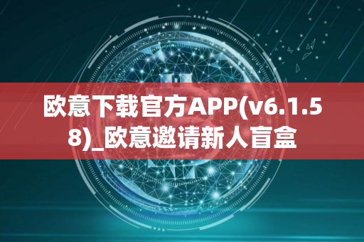 欧意下载官方APP(v6.1.58)_欧意邀请新人盲盒