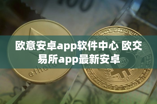 欧意安卓app软件中心 欧交易所app最新安卓