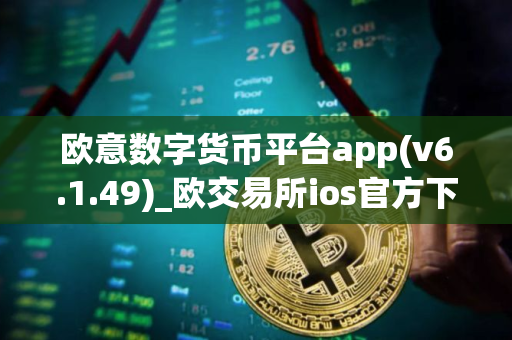 欧意数字货币平台app(v6.1.49)_欧交易所ios官方下载