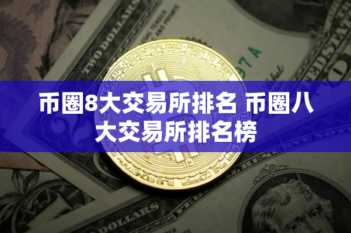 币圈8大交易所排名 币圈八大交易所排名榜