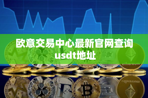 欧意交易中心最新官网查询 usdt地址 欧意交易中心最新官网查询 usdt地址