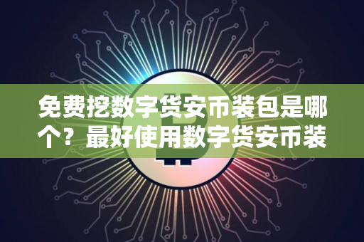 免费挖数字货安币装包是哪个？最好使用数字货安币装包排行榜