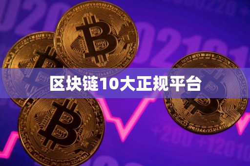 区块链10大正规平台 区块链10大正规平台