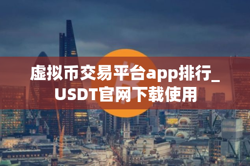 虚拟币交易平台app排行_USDT官网下载使用