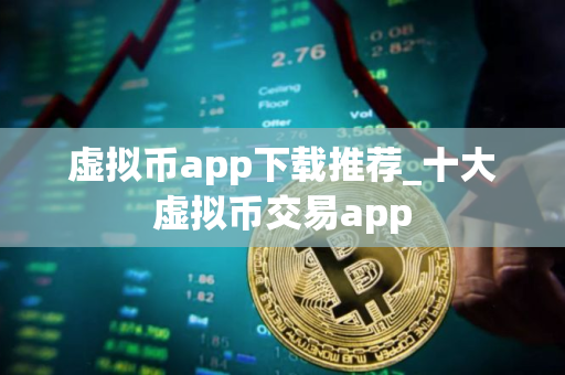 虚拟币app下载推荐_十大虚拟币交易app