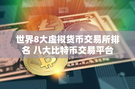世界8大虚拟货币交易所排名 八大比特币交易平台