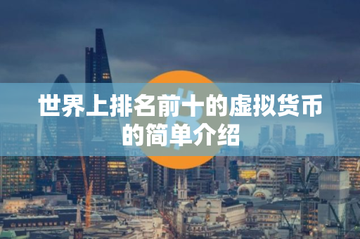 世界上排名前十的虚拟货币的简单介绍