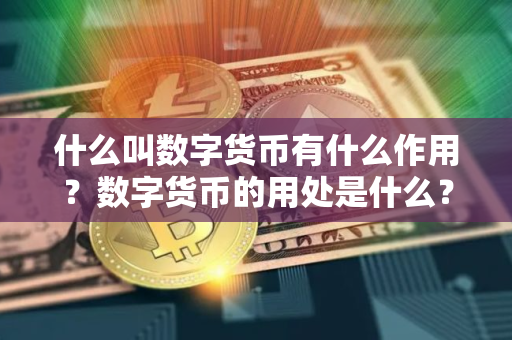 什么叫数字货币有什么作用？数字货币的用处是什么？