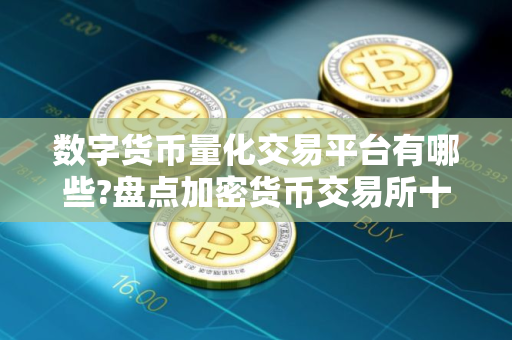 数字货币量化交易平台有哪些?盘点加密货币交易所十大排名 数字货币量化交易平台有哪些?盘点加密货币交易所十大排名
