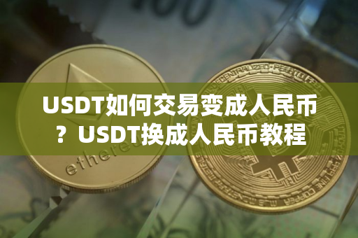 USDT如何交易变成人民币？USDT换成人民币教程