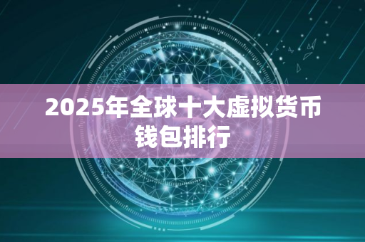 2025年全球十大虚拟货币钱包排行