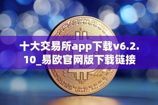 十大交易所app下载v6.2.10_易欧官网版下载链接