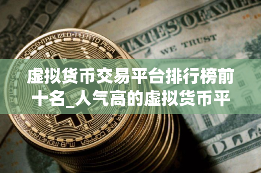 虚拟货币交易平台排行榜前十名_人气高的虚拟货币平台