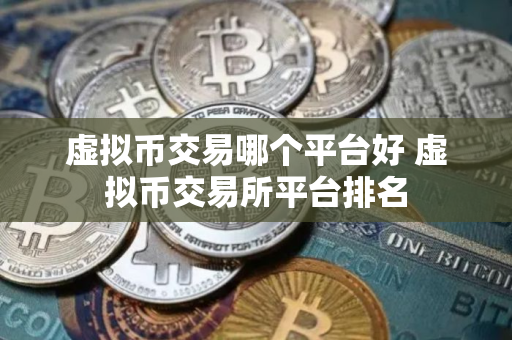 虚拟币交易哪个平台好 虚拟币交易所平台排名