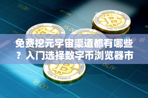 免费挖元宇宙渠道都有哪些？入门选择数字币浏览器市场占有率排名