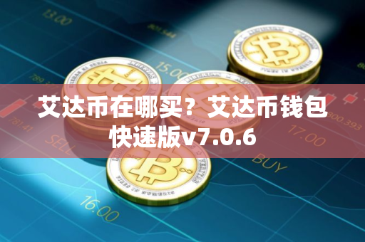 艾达币在哪买？艾达币钱包快速版v7.0.6