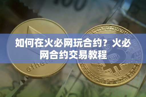 如何在火必网玩合约？火必网合约交易教程