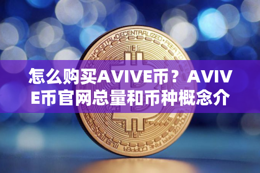 怎么购买AVIVE币？AVIVE币官网总量和币种概念介绍