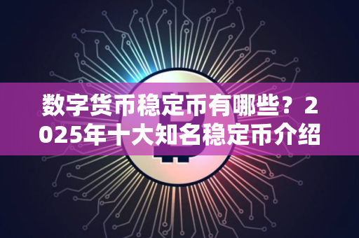 数字货币稳定币有哪些？2025年十大知名稳定币介绍
