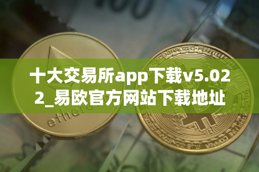 十大交易所app下载v5.022_易欧官方网站下载地址