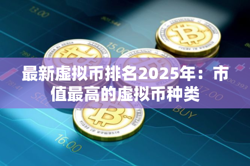 最新虚拟币排名2025年：市值最高的虚拟币种类