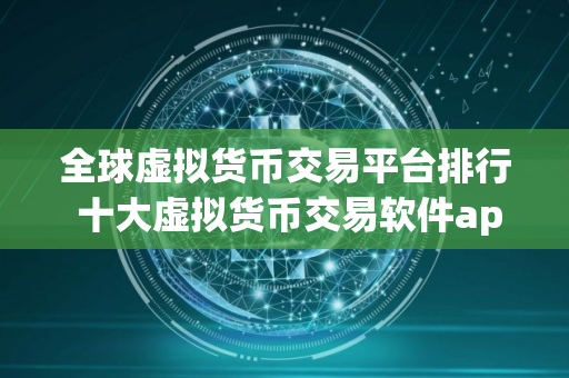 全球虚拟货币交易平台排行 十大虚拟货币交易软件app