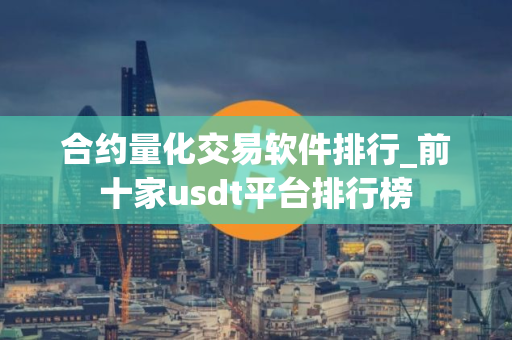 合约量化交易软件排行_前十家usdt平台排行榜